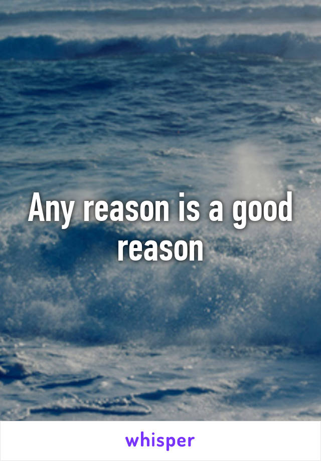 Any reason is a good reason