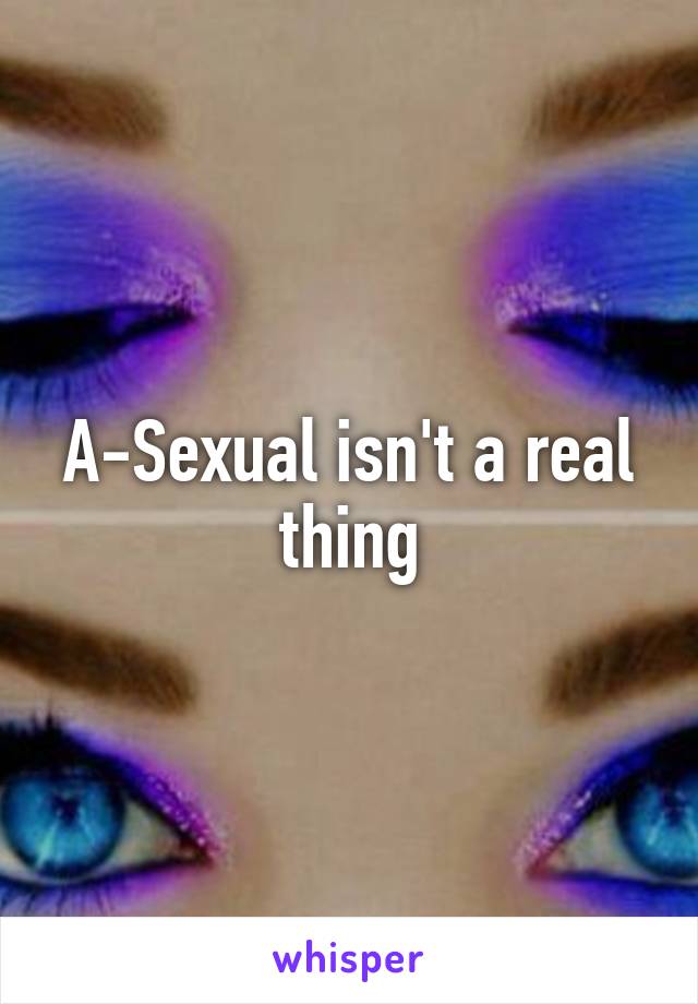 A-Sexual isn't a real thing