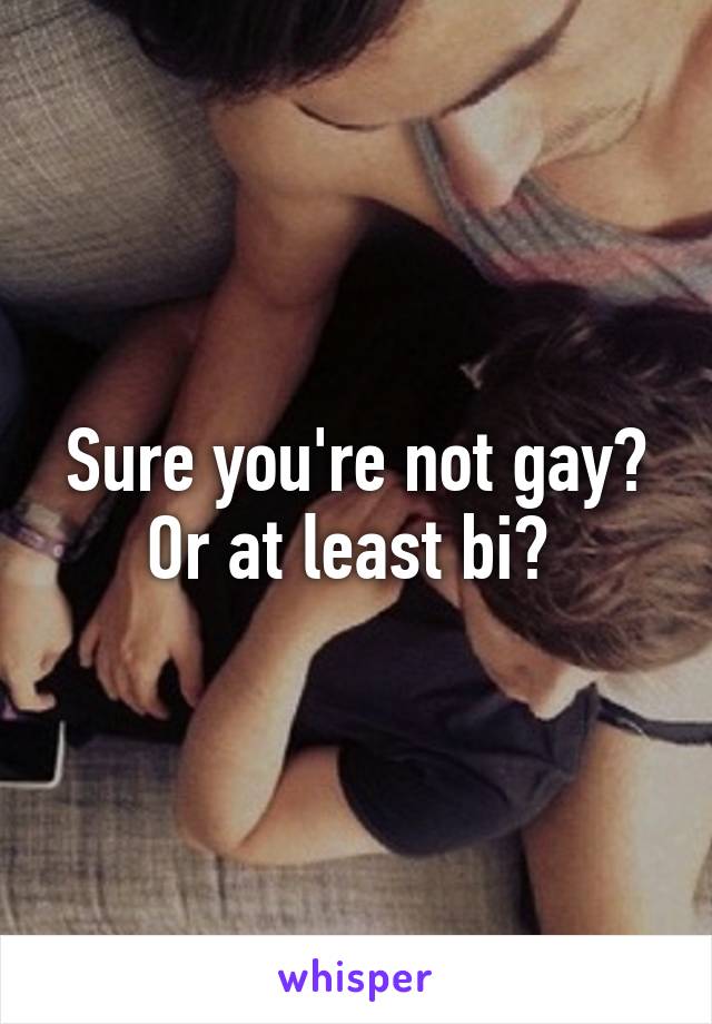 Sure you're not gay? Or at least bi? 