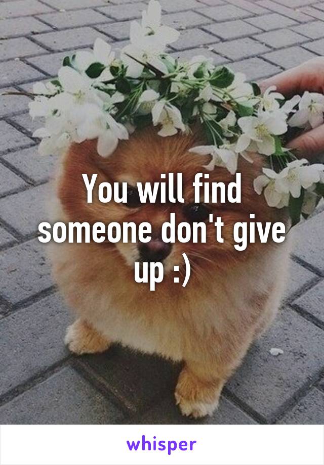 You will find someone don't give up :)