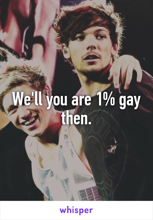 We'll you are 1% gay then.