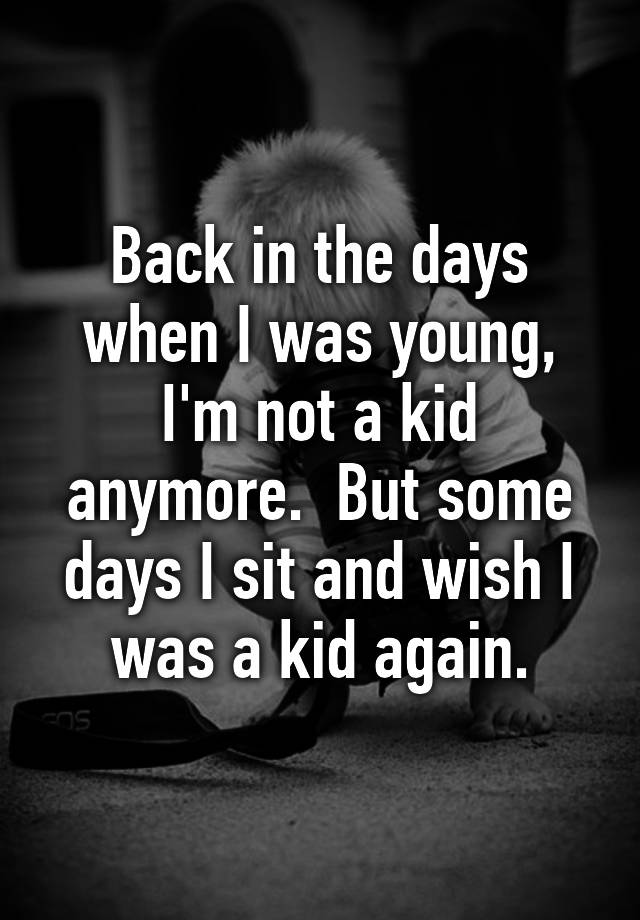 back-in-the-days-when-i-was-young-i-m-not-a-kid-anymore-but-some-days