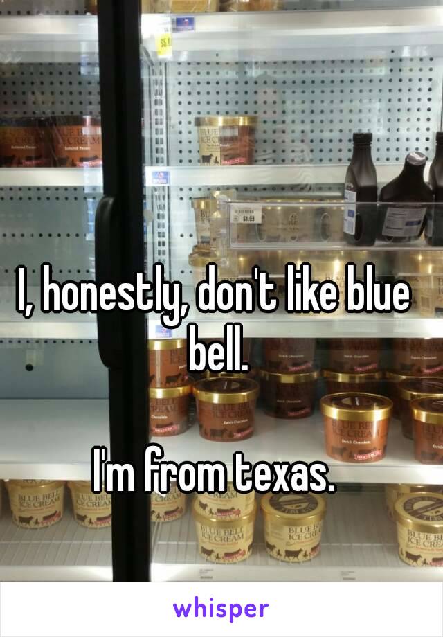 I, honestly, don't like blue bell.

I'm from texas.