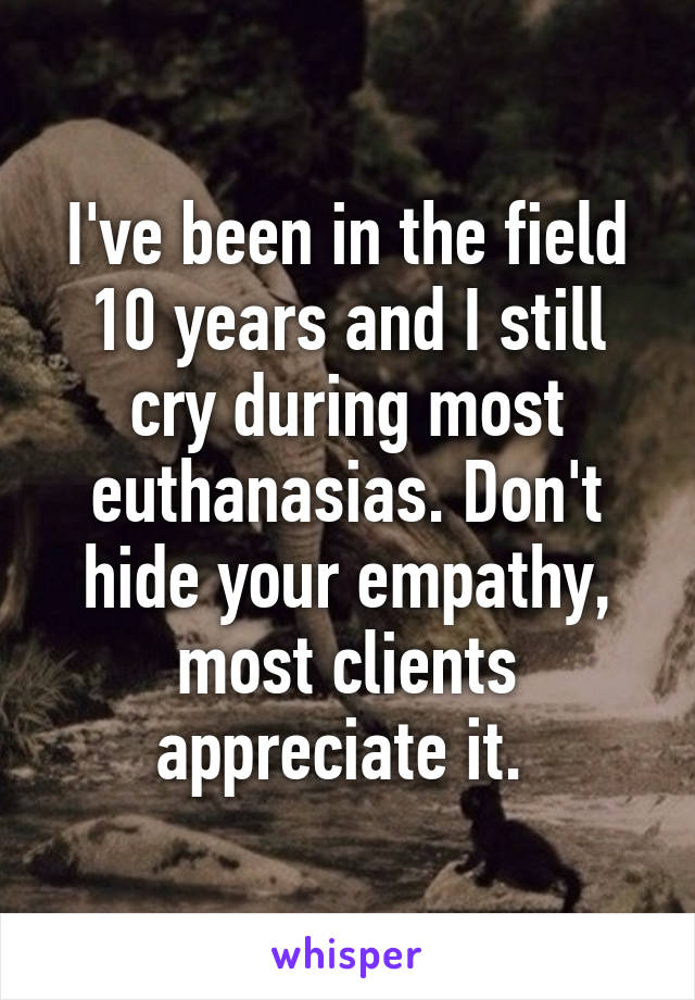 I've been in the field 10 years and I still cry during most euthanasias. Don't hide your empathy, most clients appreciate it. 