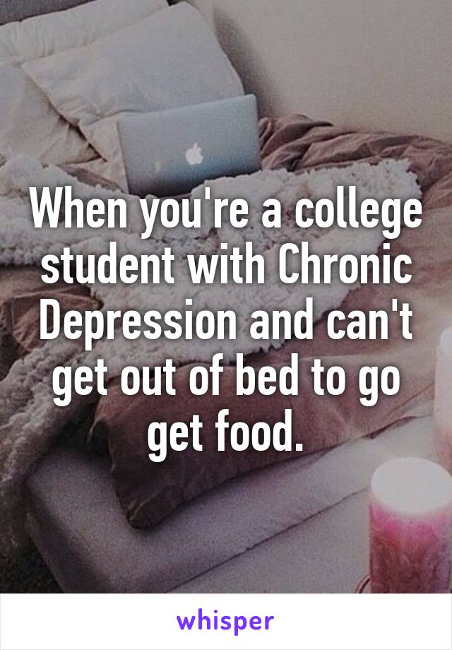 When you're a college student with Chronic Depression and can't get out of bed to go get food.