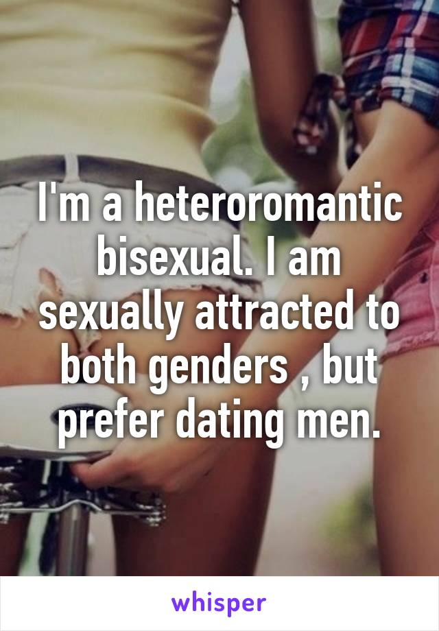 I'm a heteroromantic bisexual. I am sexually attracted to both genders , but prefer dating men.