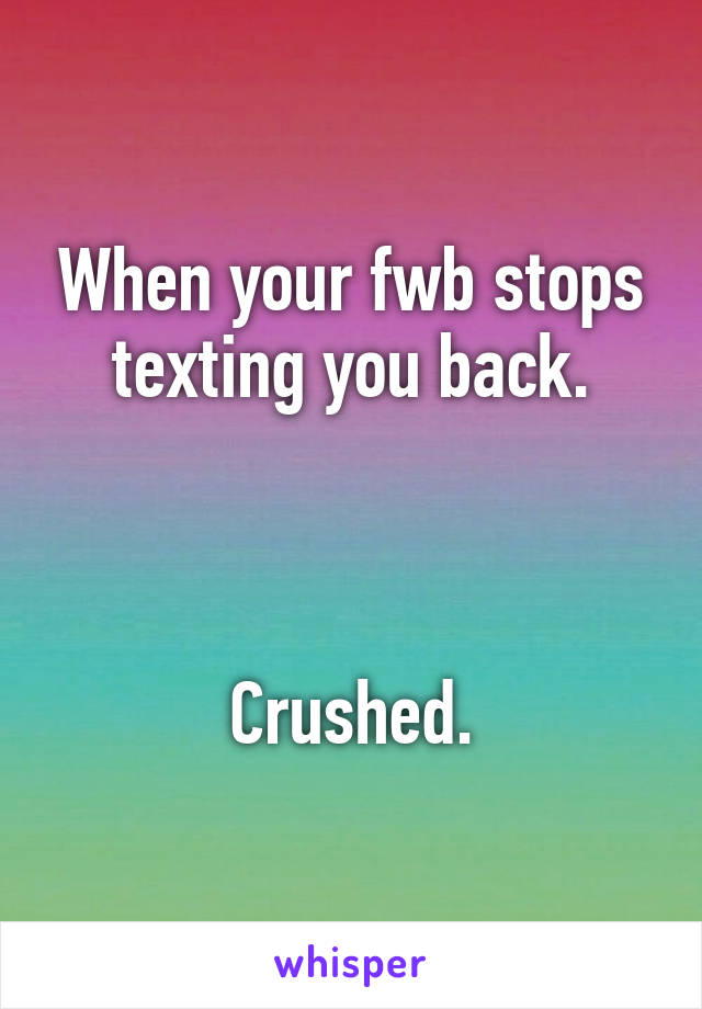 When your fwb stops texting you back.



Crushed.