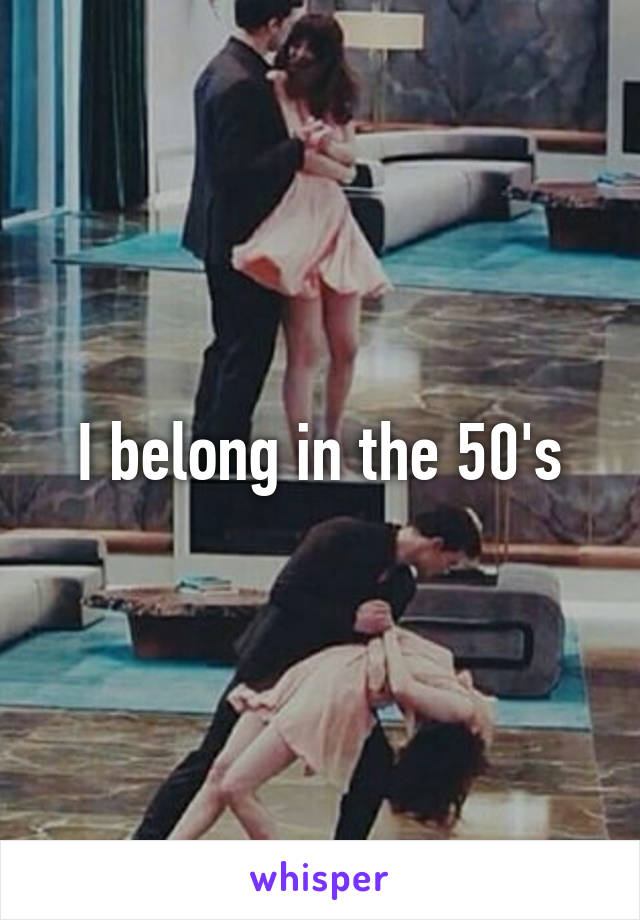 I belong in the 50's