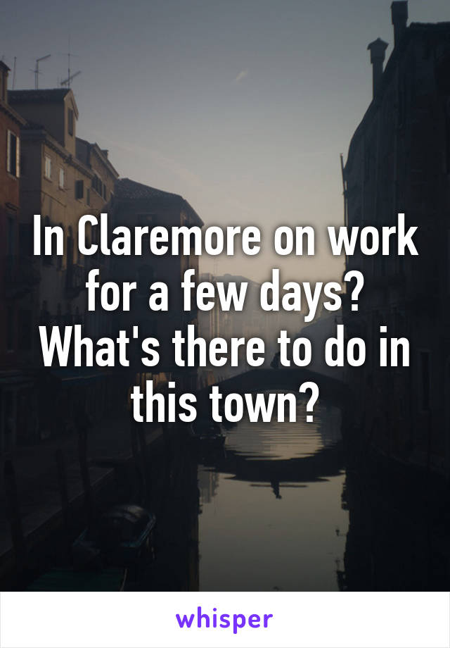 In Claremore on work for a few days? What's there to do in this town?