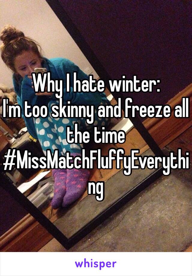 Why I hate winter:
I'm too skinny and freeze all the time
#MissMatchFluffyEverything