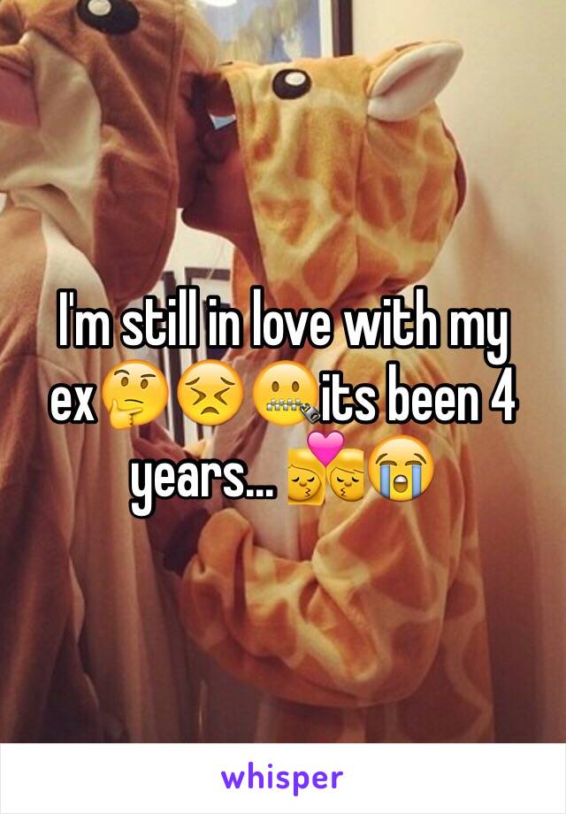 I'm still in love with my ex🤔😣🤐its been 4 years... 💏😭