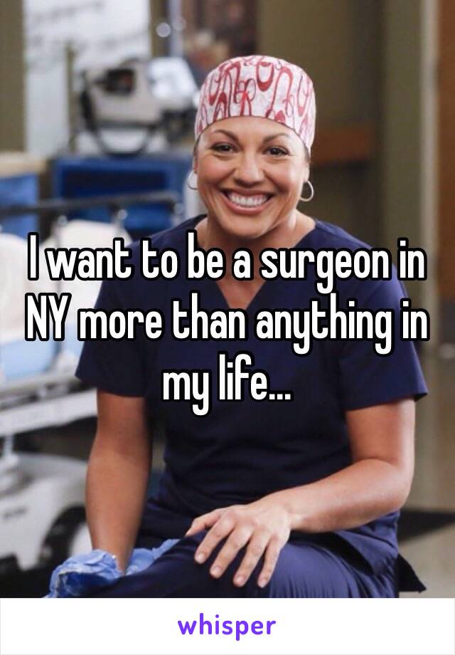 I want to be a surgeon in NY more than anything in my life...