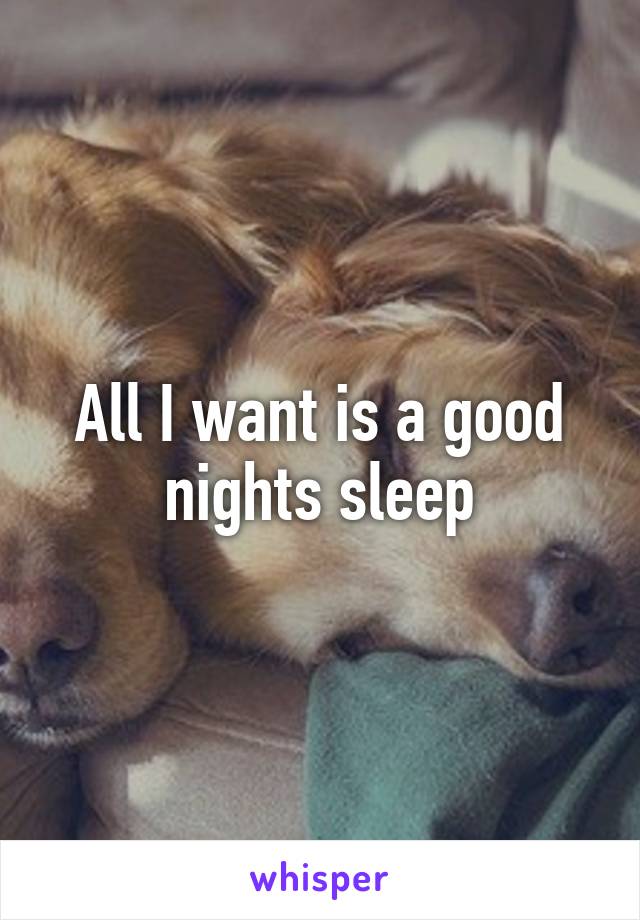 All I want is a good nights sleep