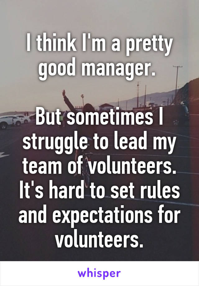 I think I'm a pretty good manager. 

But sometimes I struggle to lead my team of volunteers. It's hard to set rules and expectations for volunteers.