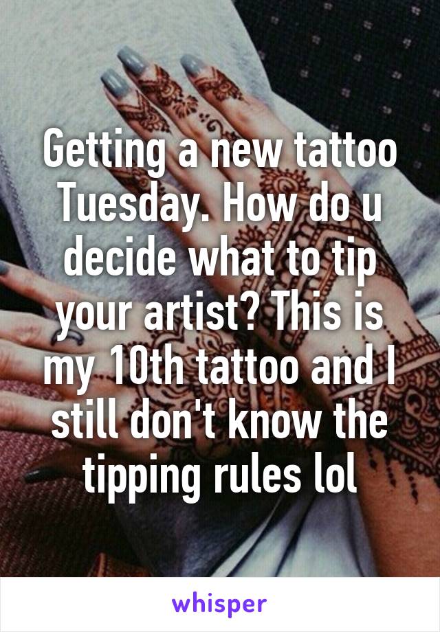 Getting a new tattoo Tuesday. How do u decide what to tip your artist? This is my 10th tattoo and I still don't know the tipping rules lol