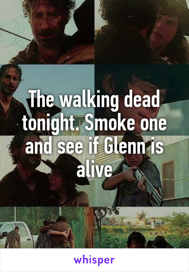 The walking dead tonight. Smoke one and see if Glenn is alive