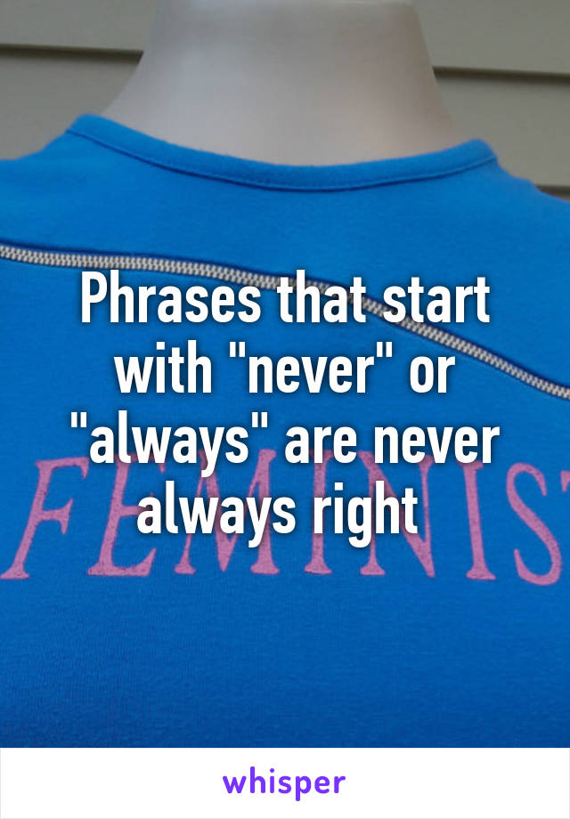 Phrases that start with "never" or "always" are never always right 