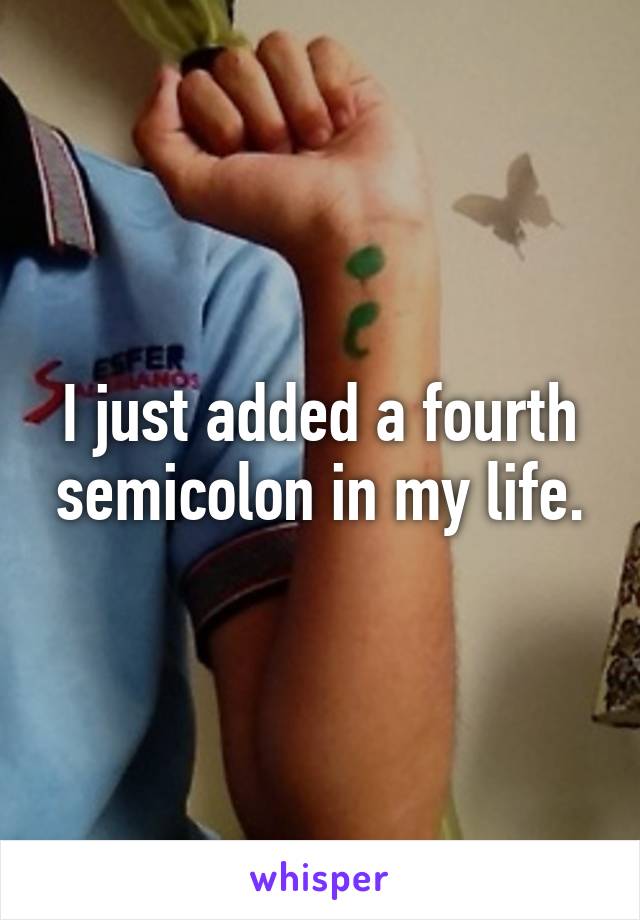 I just added a fourth semicolon in my life.