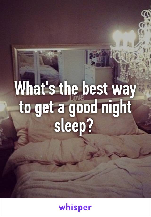 What's the best way to get a good night sleep? 