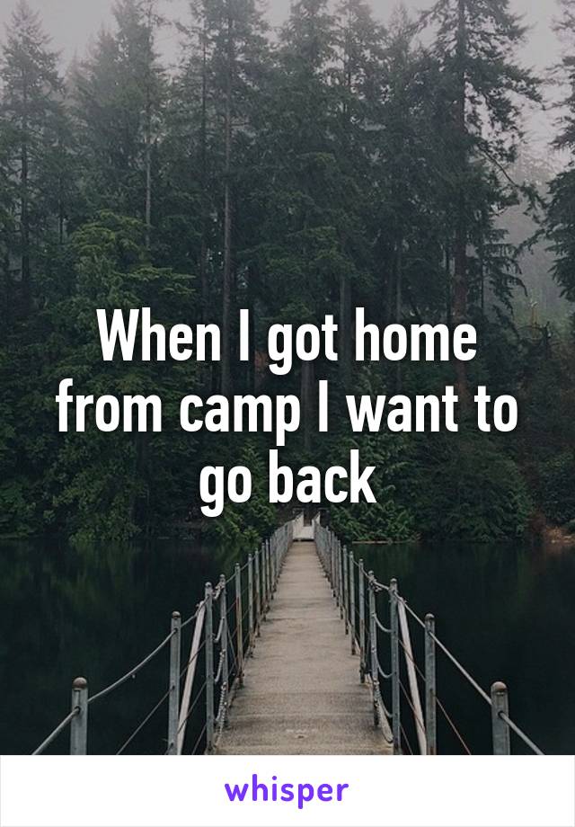 When I got home from camp I want to go back