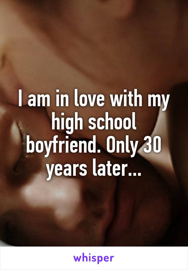 I am in love with my high school boyfriend. Only 30 years later...