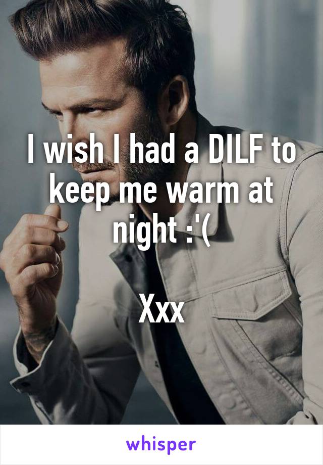 I wish I had a DILF to keep me warm at night :'(

Xxx