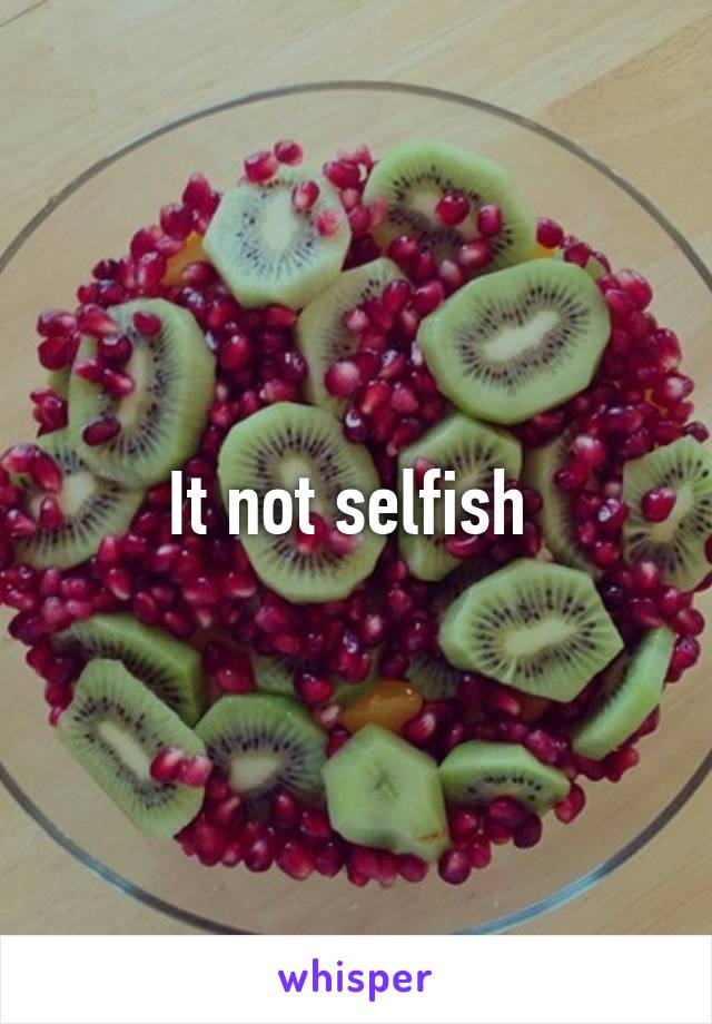 It not selfish 