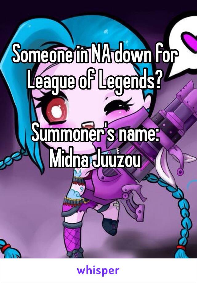 Someone in NA down for 
League of Legends?

Summoner's name:
Midna Juuzou
