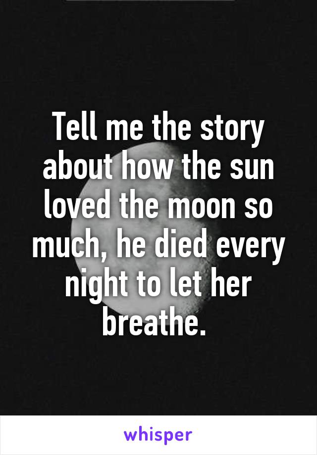 Tell me the story about how the sun loved the moon so much, he died every night to let her breathe. 