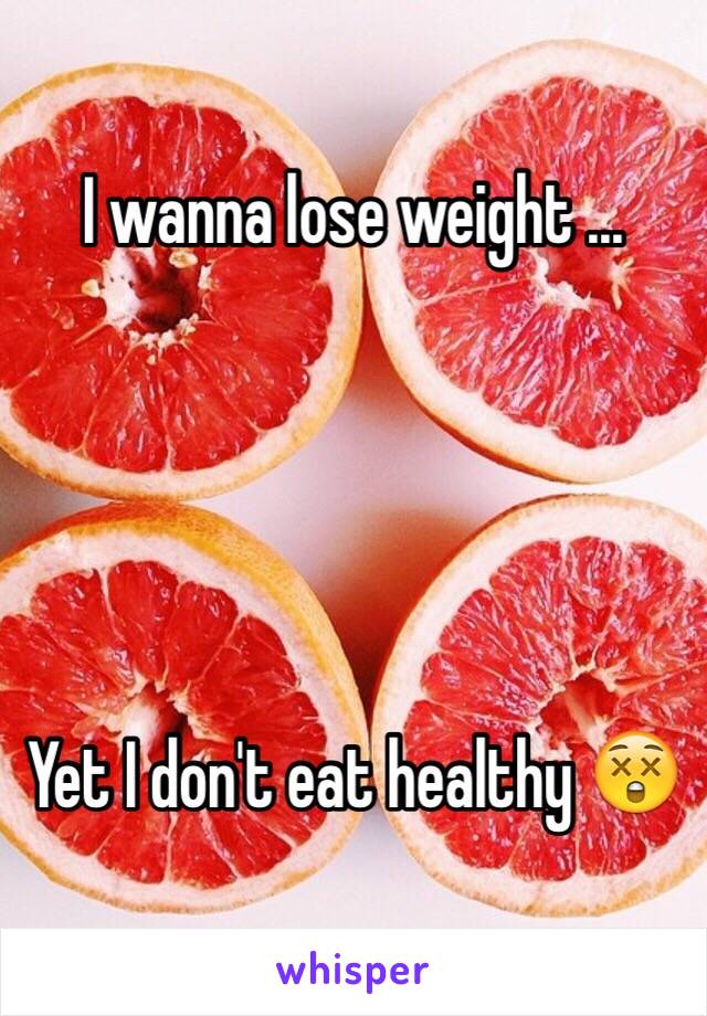 I wanna lose weight ...





Yet I don't eat healthy 😲