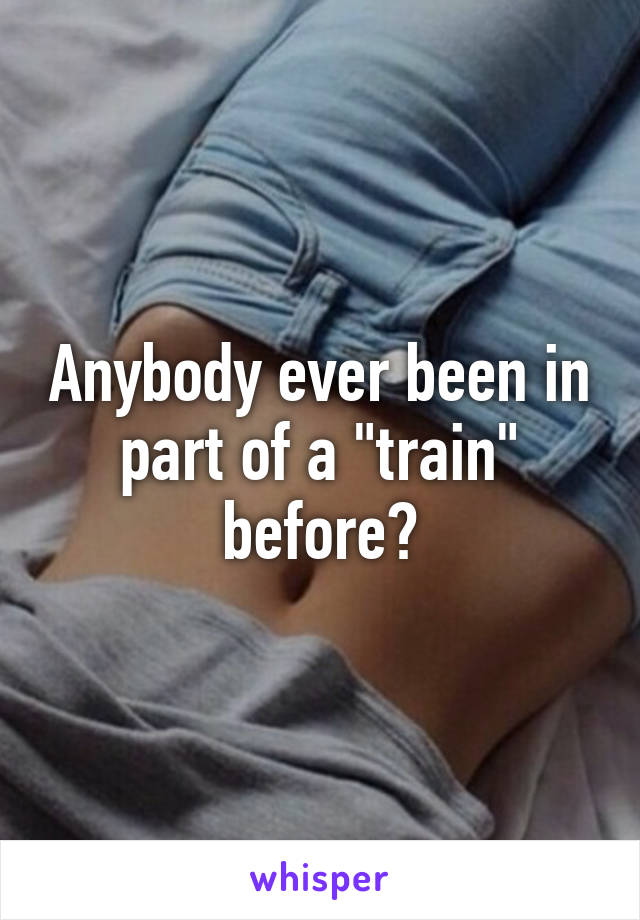 Anybody ever been in part of a "train" before?