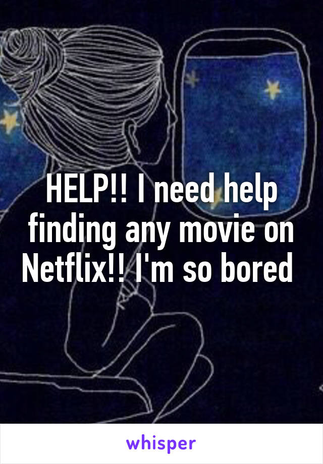 HELP!! I need help finding any movie on Netflix!! I'm so bored 