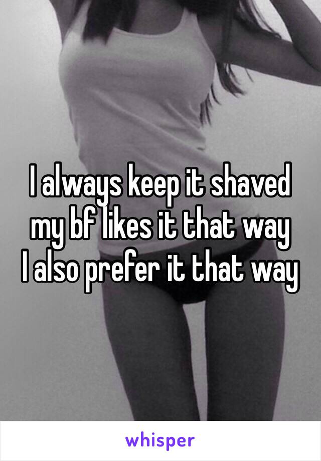 I always keep it shaved
my bf likes it that way
I also prefer it that way