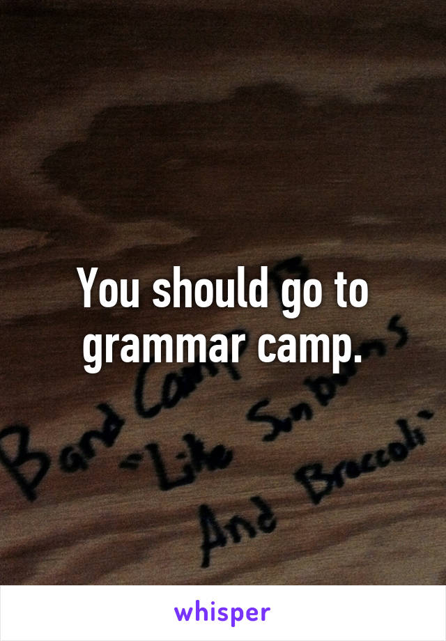 You should go to grammar camp.