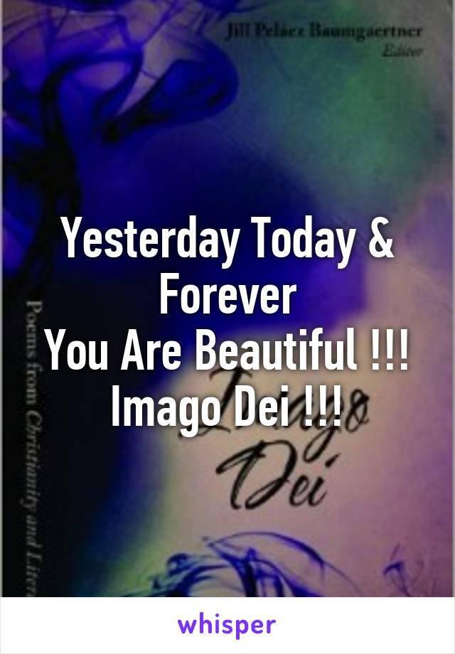 Yesterday Today & Forever
You Are Beautiful !!!
Imago Dei !!!