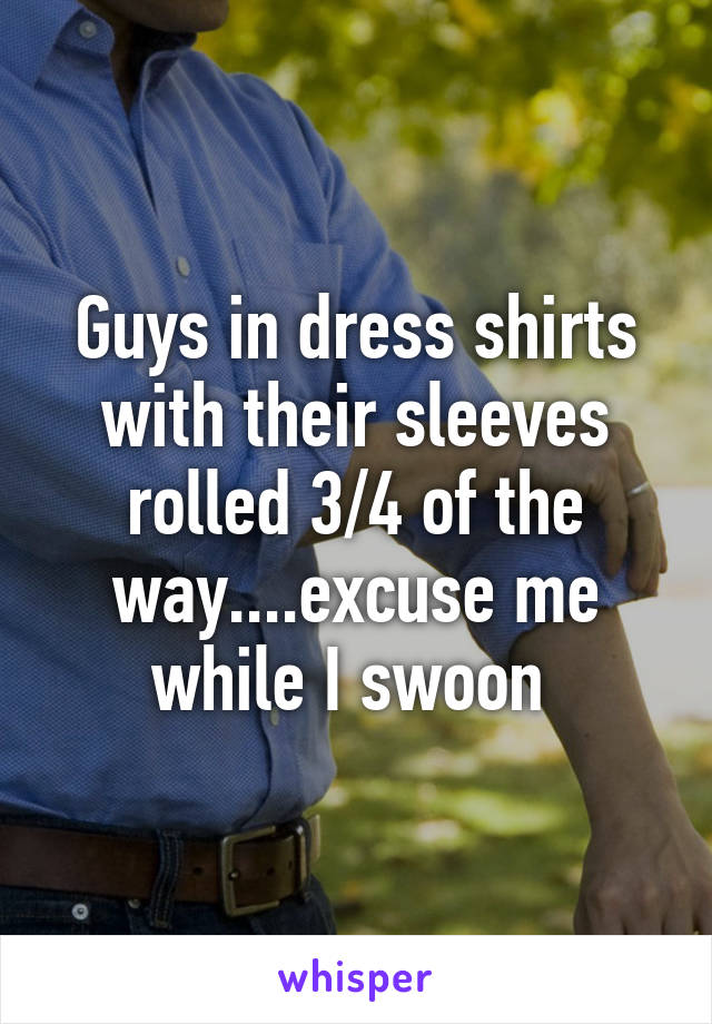 Guys in dress shirts with their sleeves rolled 3/4 of the way....excuse me while I swoon 