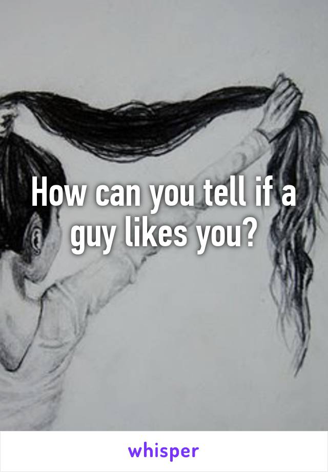 How can you tell if a guy likes you?
