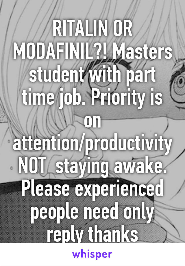 RITALIN OR MODAFINIL?! Masters student with part time job. Priority is on attention/productivity NOT  staying awake. Please experienced people need only reply thanks