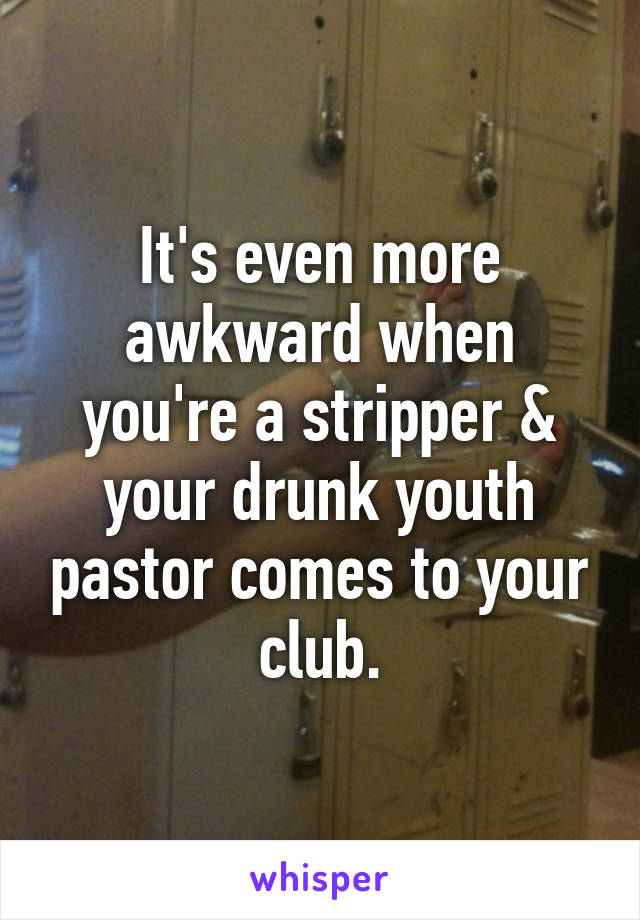 It's even more awkward when you're a stripper & your drunk youth pastor comes to your club.