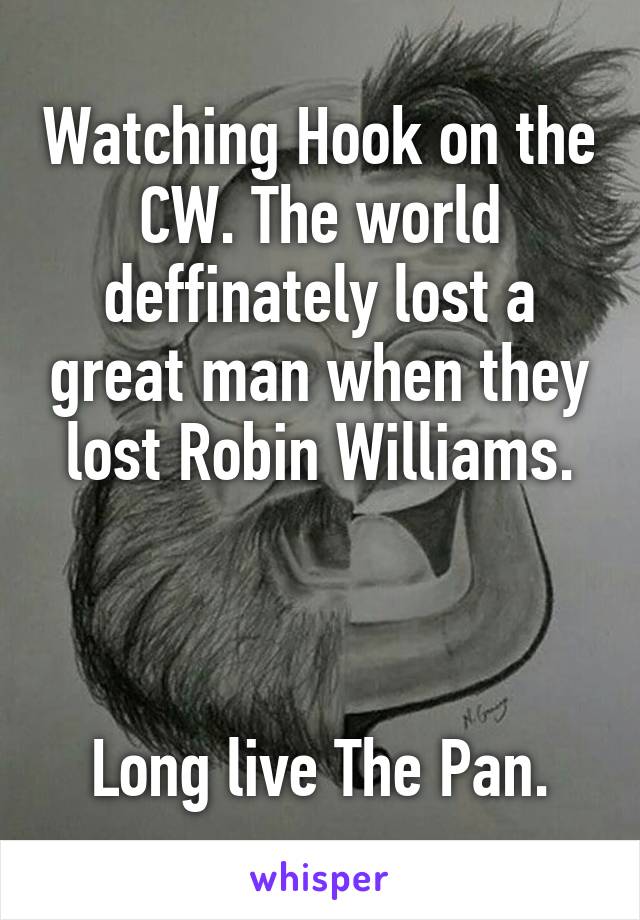 Watching Hook on the CW. The world deffinately lost a great man when they lost Robin Williams.



Long live The Pan.