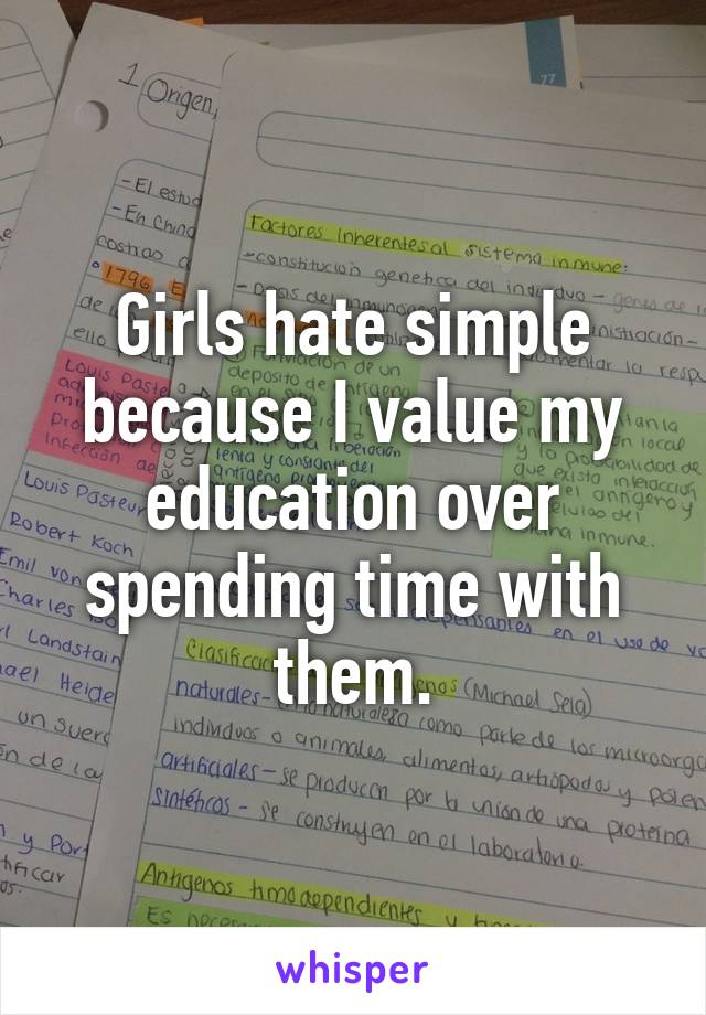 Girls hate simple because I value my education over spending time with them.