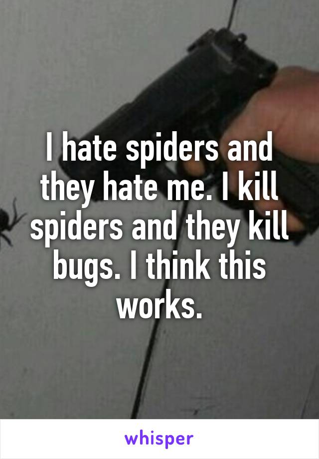 I hate spiders and they hate me. I kill spiders and they kill bugs. I think this works.