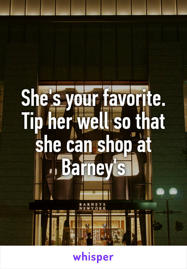 She's your favorite. Tip her well so that she can shop at Barney's