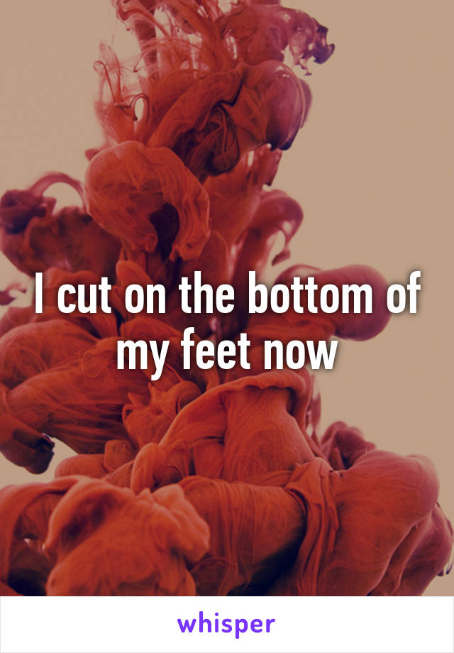 I cut on the bottom of my feet now