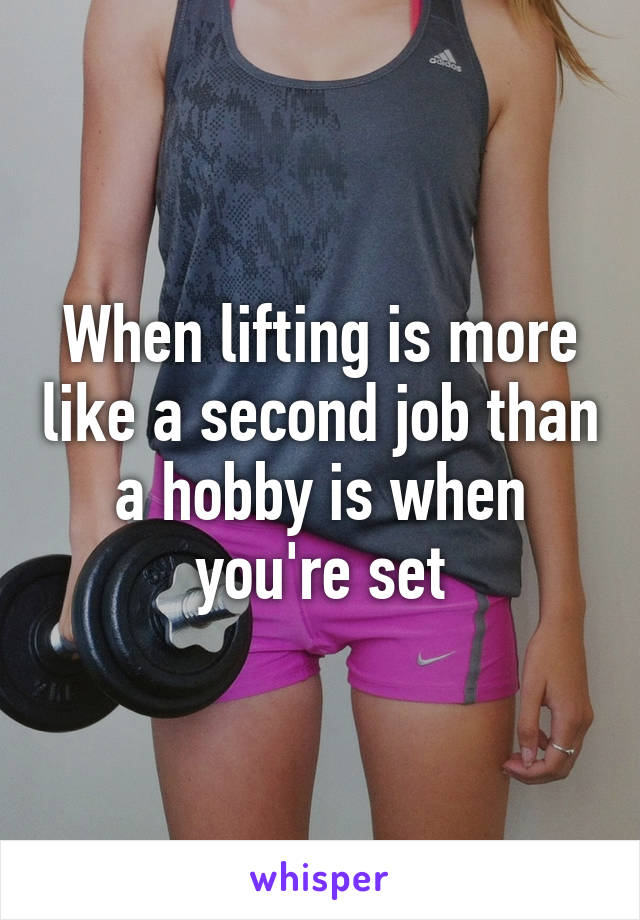 When lifting is more like a second job than a hobby is when you're set