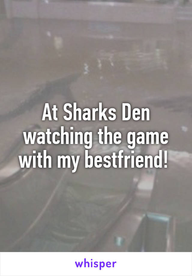 At Sharks Den watching the game with my bestfriend! 