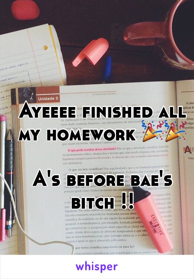 Ayeeee finished all my homework 🎉🎉

A's before bae's bitch !!