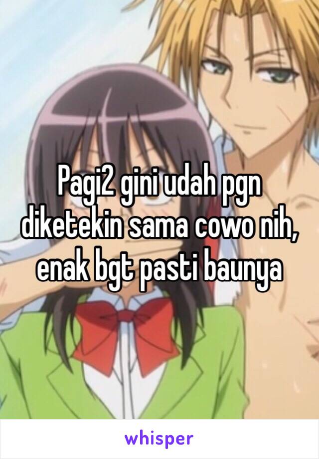 Pagi2 gini udah pgn diketekin sama cowo nih, enak bgt pasti baunya