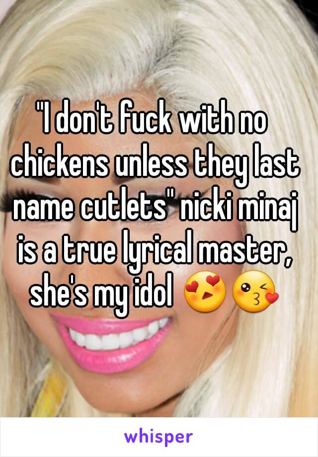 "I don't fuck with no chickens unless they last name cutlets" nicki minaj is a true lyrical master, she's my idol 😍😘