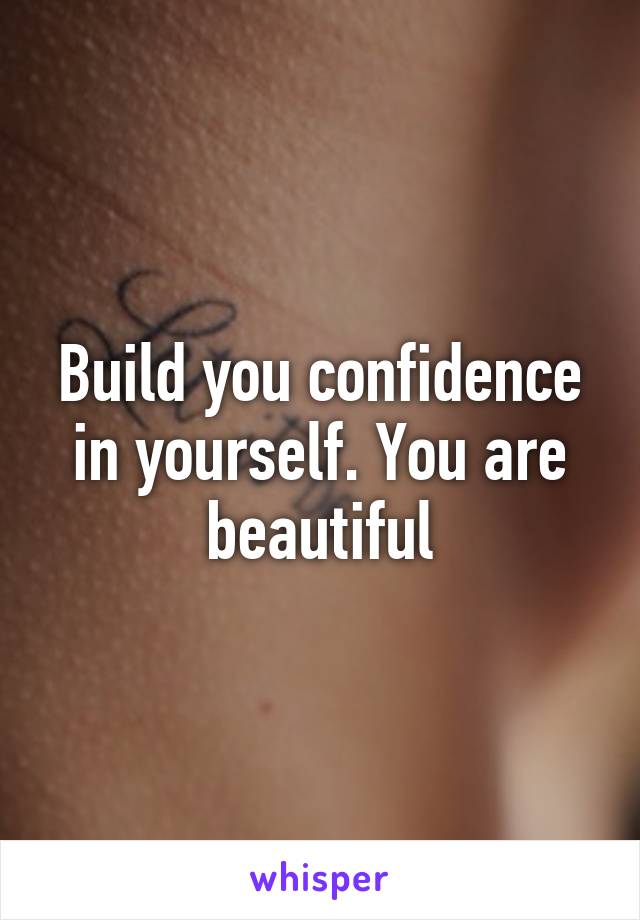 Build you confidence in yourself. You are beautiful